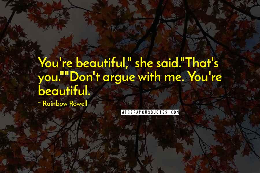 Rainbow Rowell Quotes: You're beautiful," she said."That's you.""Don't argue with me. You're beautiful.