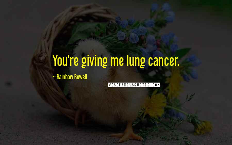 Rainbow Rowell Quotes: You're giving me lung cancer.