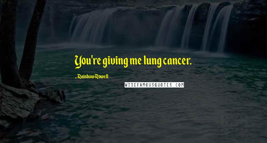 Rainbow Rowell Quotes: You're giving me lung cancer.