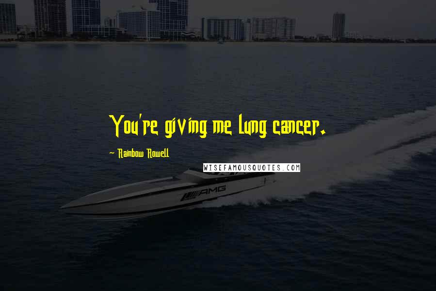 Rainbow Rowell Quotes: You're giving me lung cancer.