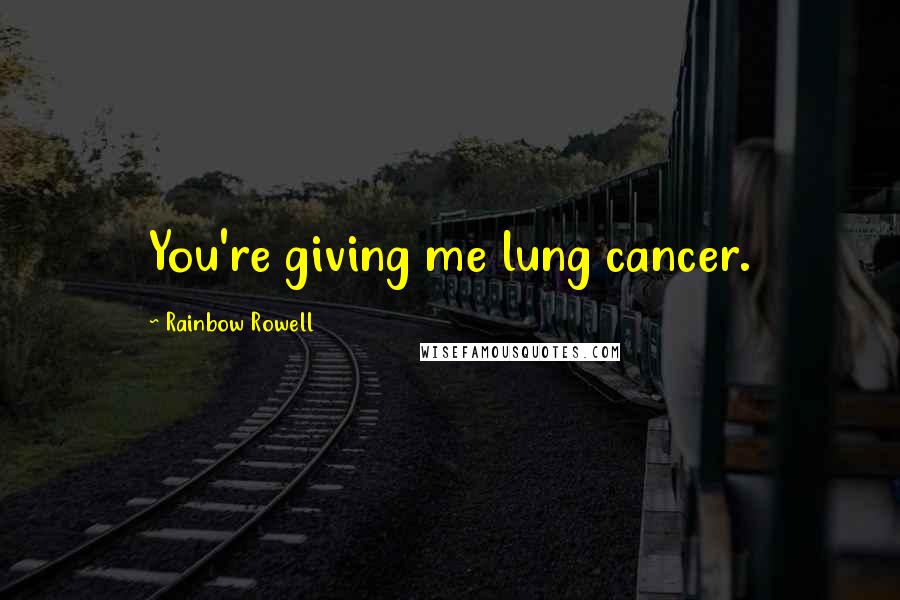 Rainbow Rowell Quotes: You're giving me lung cancer.