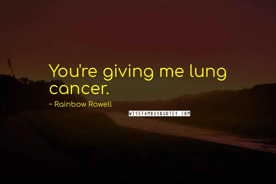 Rainbow Rowell Quotes: You're giving me lung cancer.