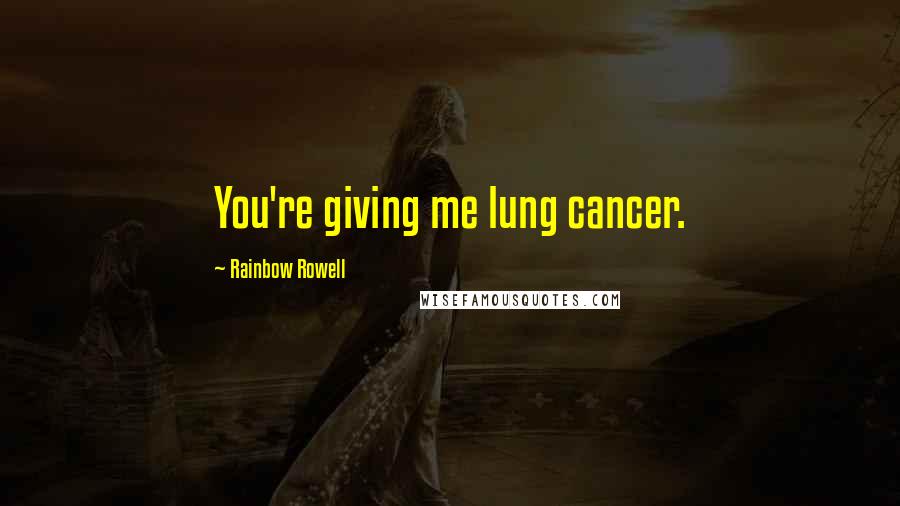 Rainbow Rowell Quotes: You're giving me lung cancer.