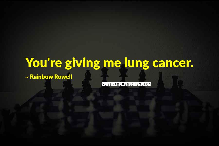 Rainbow Rowell Quotes: You're giving me lung cancer.