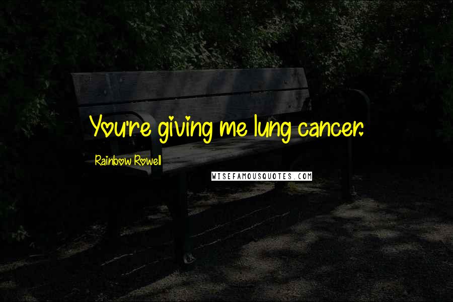 Rainbow Rowell Quotes: You're giving me lung cancer.