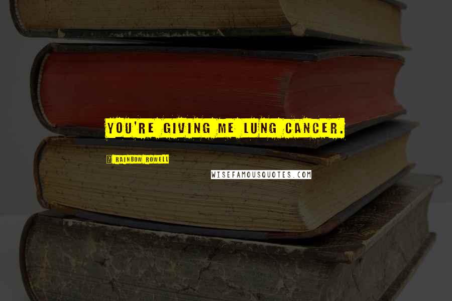 Rainbow Rowell Quotes: You're giving me lung cancer.