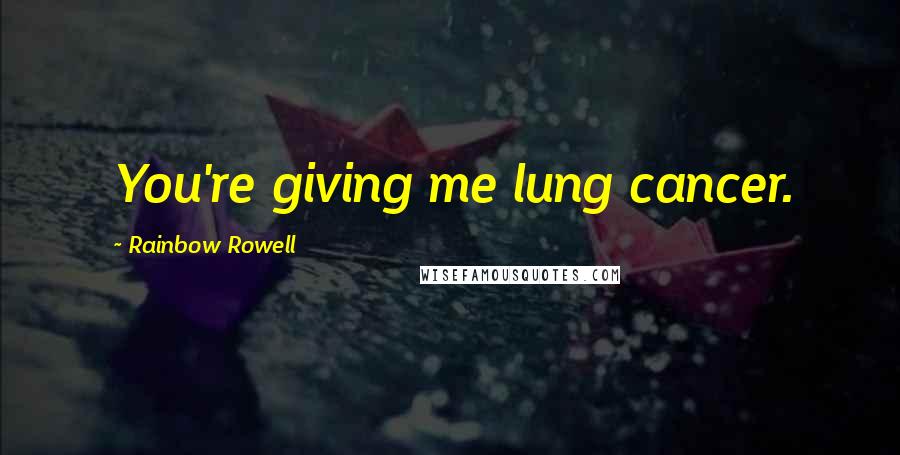 Rainbow Rowell Quotes: You're giving me lung cancer.