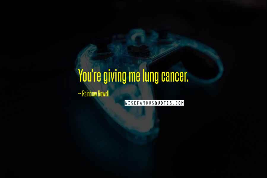 Rainbow Rowell Quotes: You're giving me lung cancer.