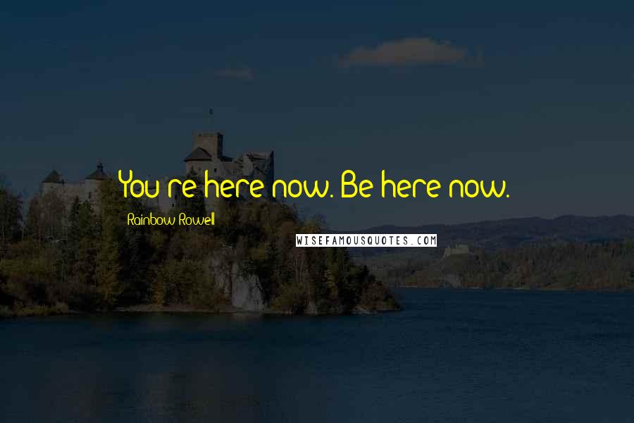 Rainbow Rowell Quotes: You're here now. Be here now.