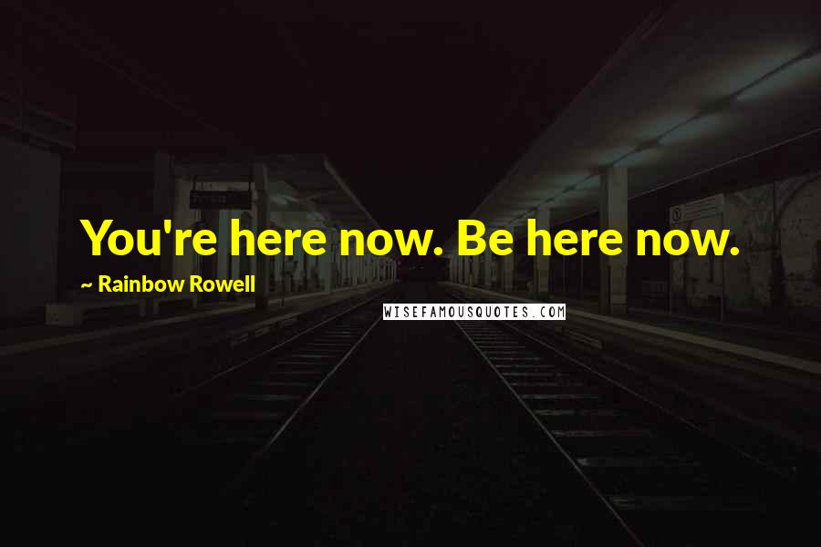 Rainbow Rowell Quotes: You're here now. Be here now.