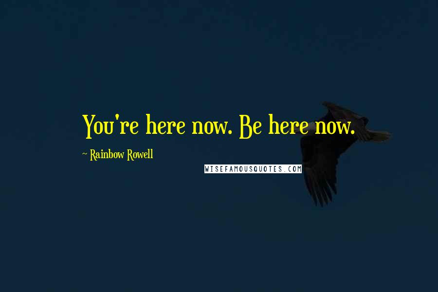 Rainbow Rowell Quotes: You're here now. Be here now.