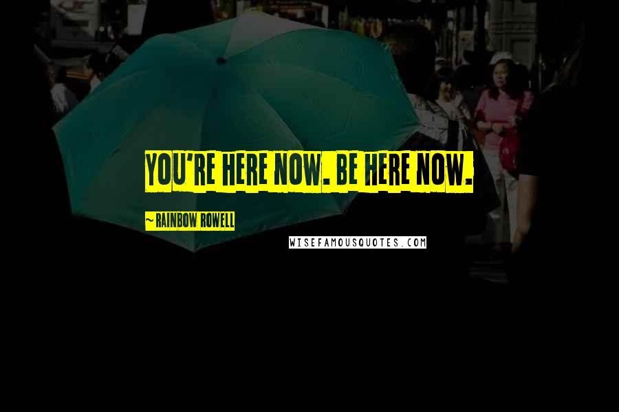 Rainbow Rowell Quotes: You're here now. Be here now.