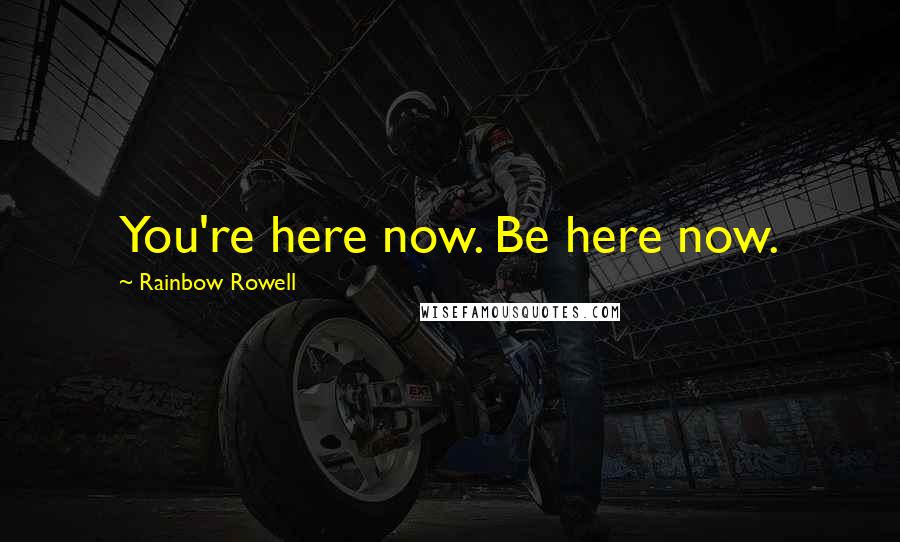 Rainbow Rowell Quotes: You're here now. Be here now.