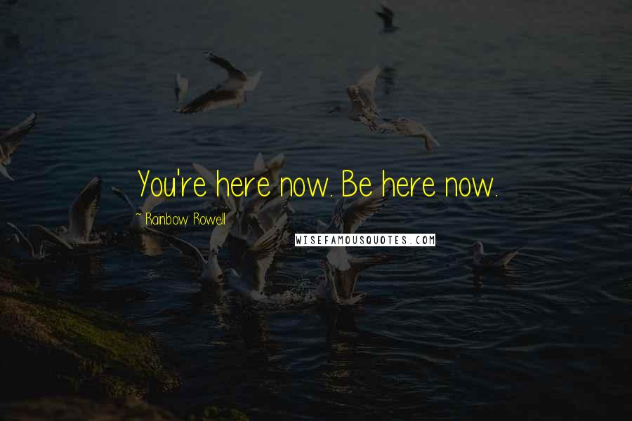 Rainbow Rowell Quotes: You're here now. Be here now.