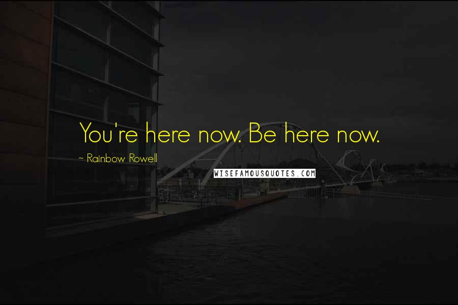 Rainbow Rowell Quotes: You're here now. Be here now.