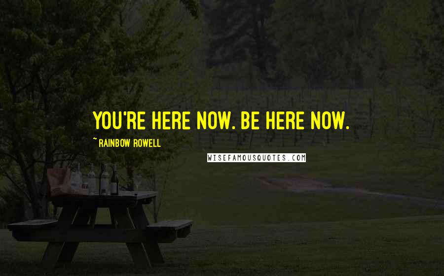 Rainbow Rowell Quotes: You're here now. Be here now.