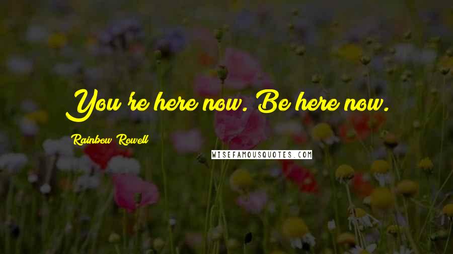 Rainbow Rowell Quotes: You're here now. Be here now.