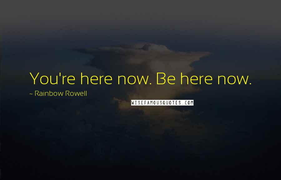 Rainbow Rowell Quotes: You're here now. Be here now.