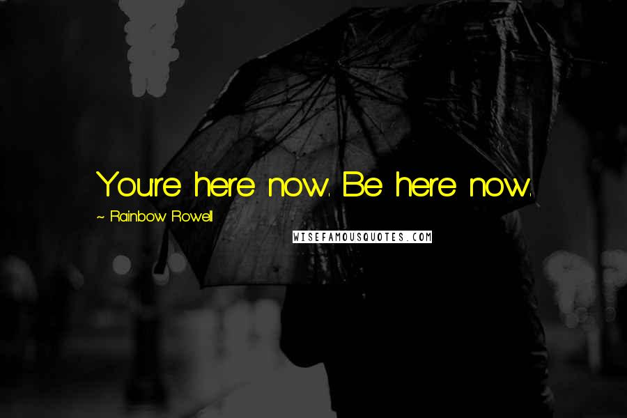 Rainbow Rowell Quotes: You're here now. Be here now.