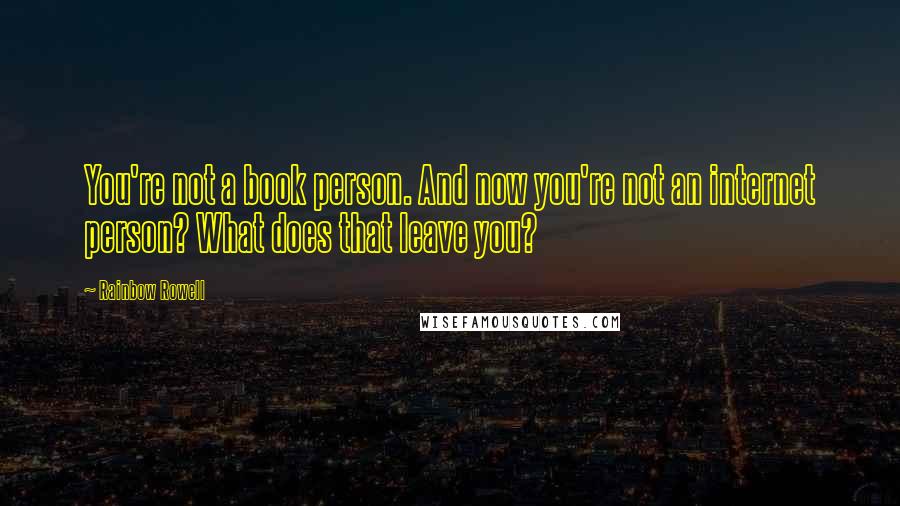 Rainbow Rowell Quotes: You're not a book person. And now you're not an internet person? What does that leave you?