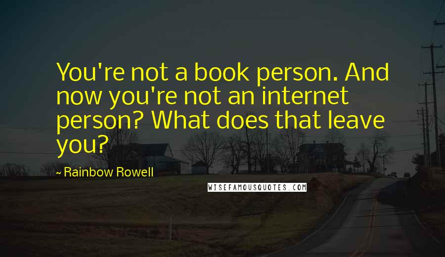 Rainbow Rowell Quotes: You're not a book person. And now you're not an internet person? What does that leave you?