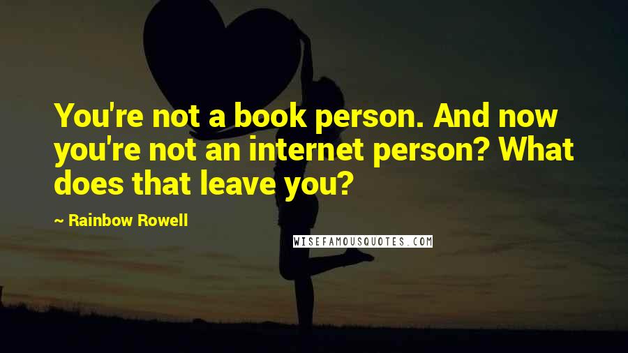 Rainbow Rowell Quotes: You're not a book person. And now you're not an internet person? What does that leave you?