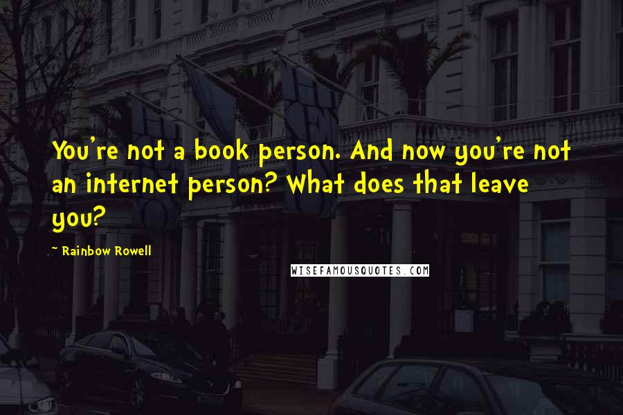 Rainbow Rowell Quotes: You're not a book person. And now you're not an internet person? What does that leave you?