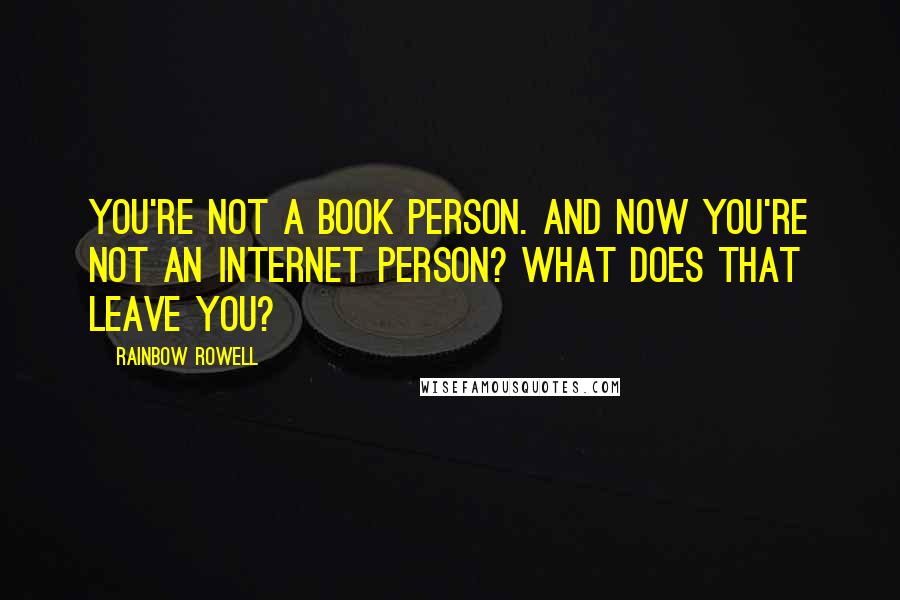 Rainbow Rowell Quotes: You're not a book person. And now you're not an internet person? What does that leave you?