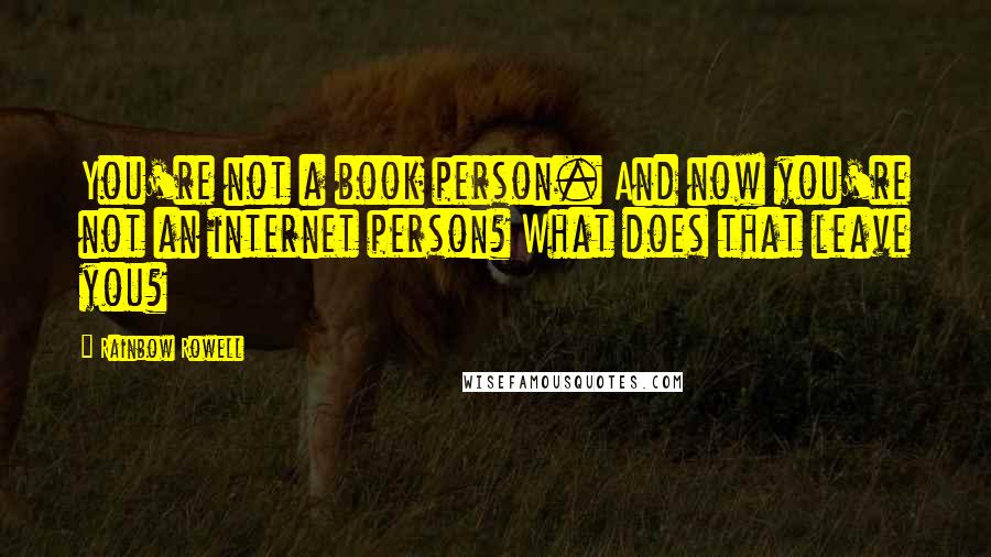 Rainbow Rowell Quotes: You're not a book person. And now you're not an internet person? What does that leave you?