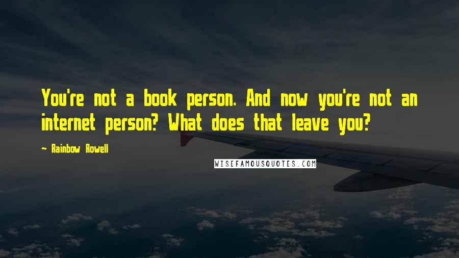 Rainbow Rowell Quotes: You're not a book person. And now you're not an internet person? What does that leave you?