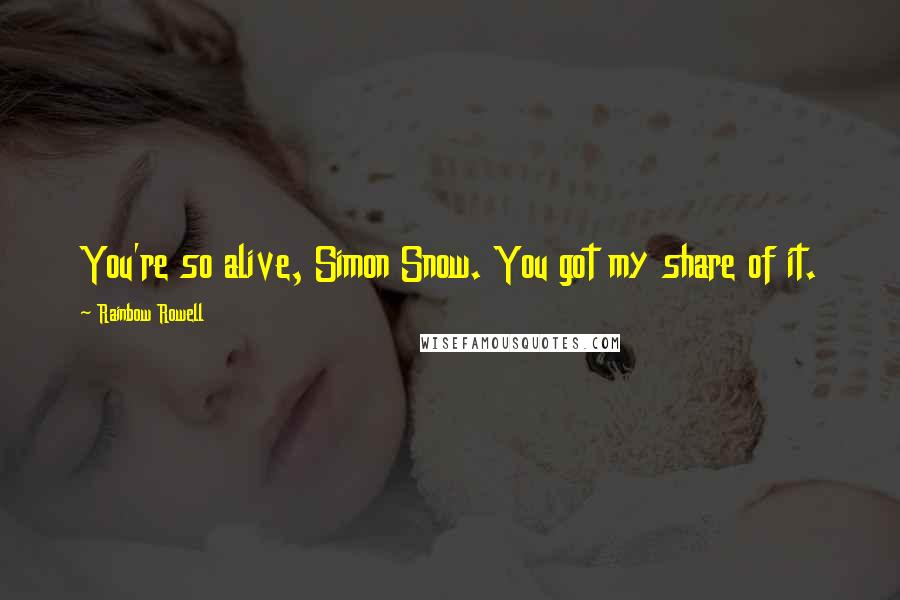 Rainbow Rowell Quotes: You're so alive, Simon Snow. You got my share of it.