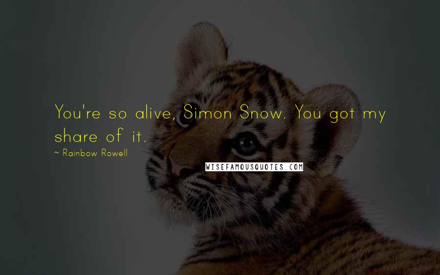 Rainbow Rowell Quotes: You're so alive, Simon Snow. You got my share of it.