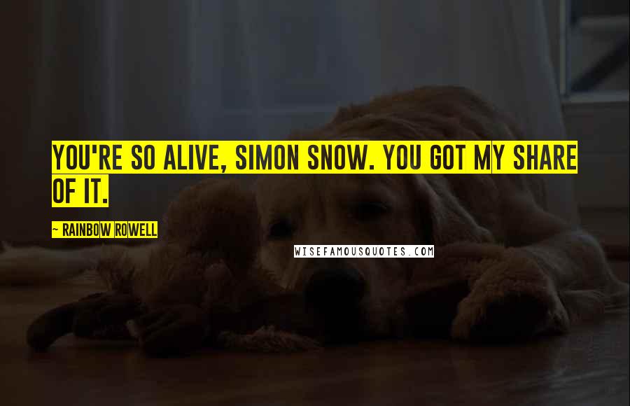 Rainbow Rowell Quotes: You're so alive, Simon Snow. You got my share of it.