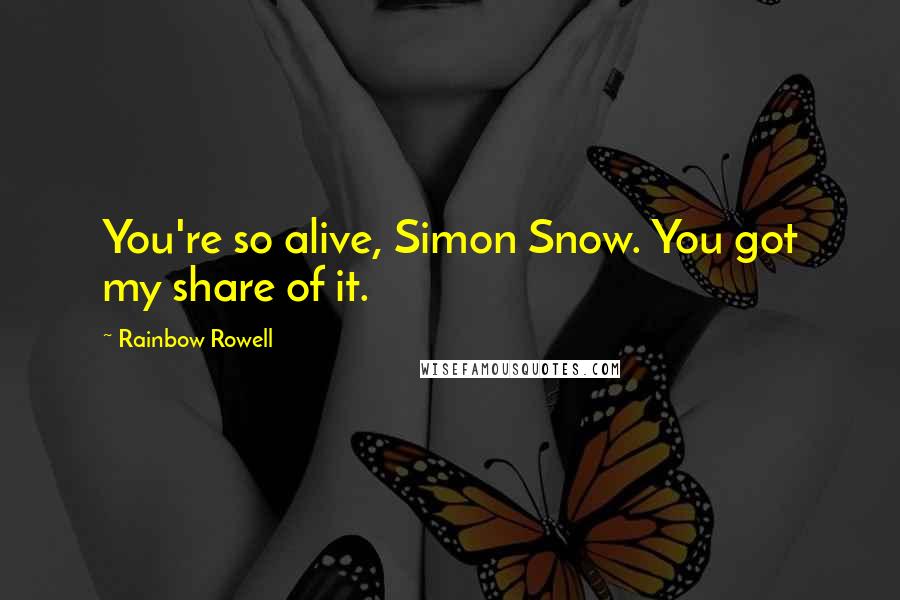 Rainbow Rowell Quotes: You're so alive, Simon Snow. You got my share of it.