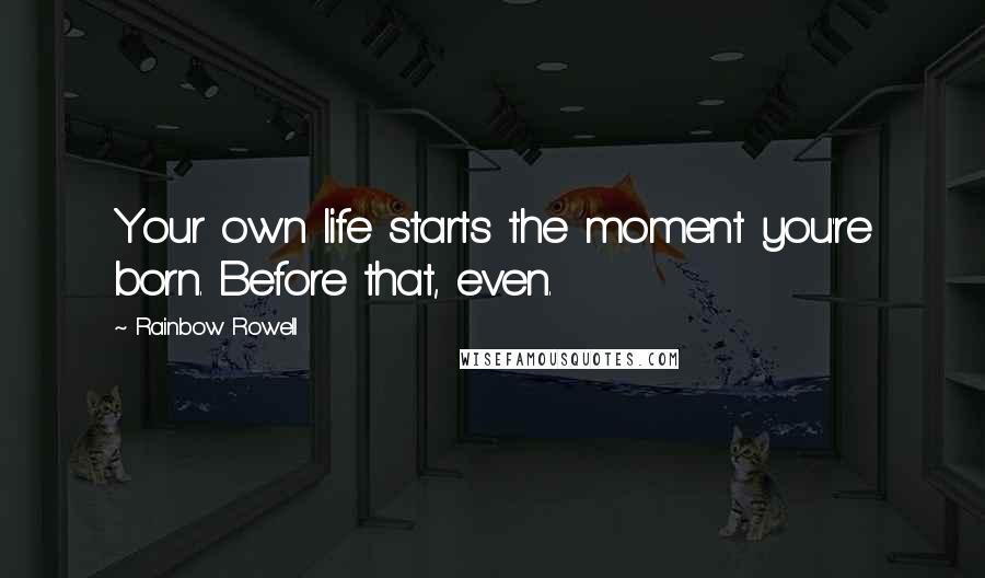 Rainbow Rowell Quotes: Your own life starts the moment you're born. Before that, even.