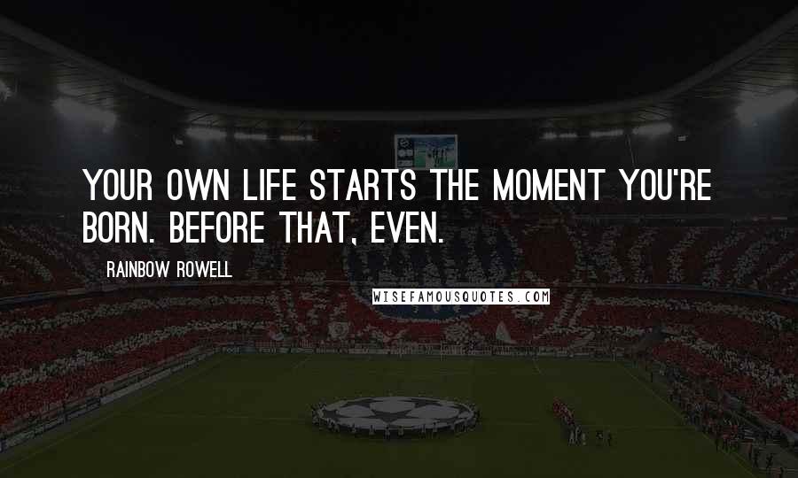 Rainbow Rowell Quotes: Your own life starts the moment you're born. Before that, even.