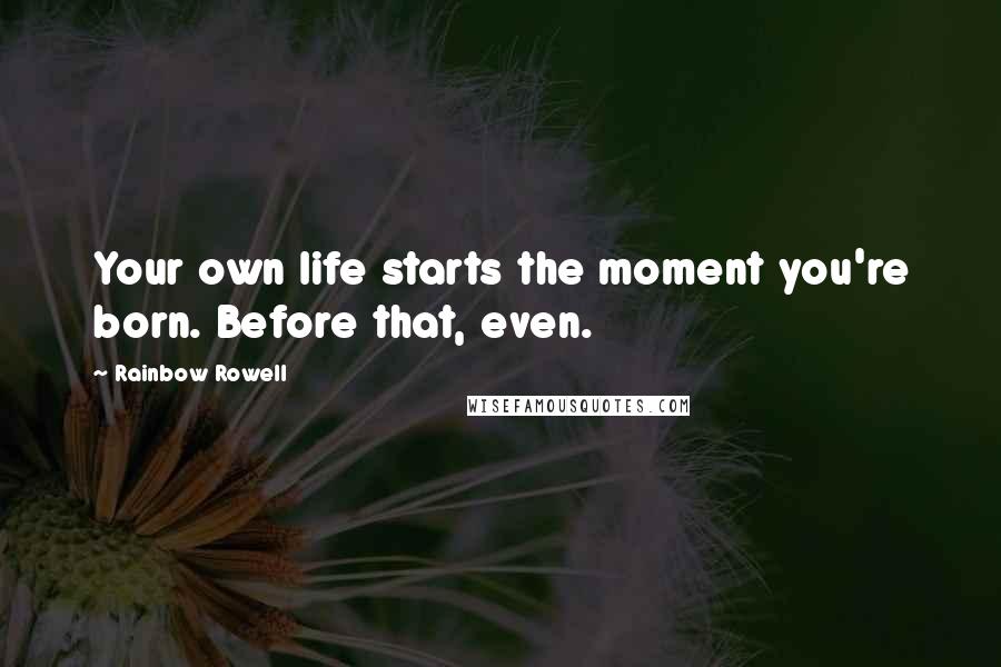 Rainbow Rowell Quotes: Your own life starts the moment you're born. Before that, even.