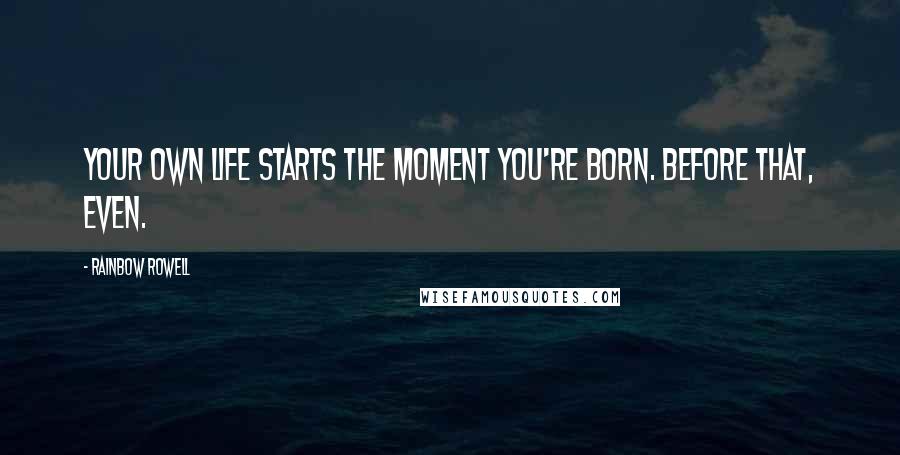 Rainbow Rowell Quotes: Your own life starts the moment you're born. Before that, even.