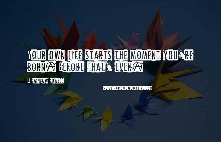 Rainbow Rowell Quotes: Your own life starts the moment you're born. Before that, even.