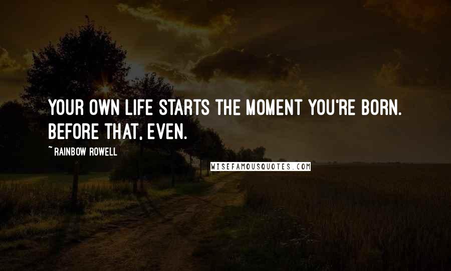 Rainbow Rowell Quotes: Your own life starts the moment you're born. Before that, even.