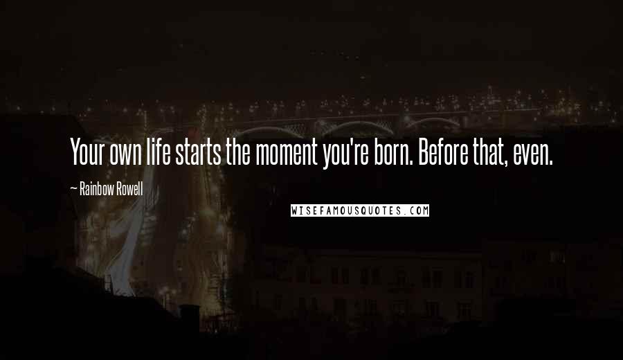 Rainbow Rowell Quotes: Your own life starts the moment you're born. Before that, even.