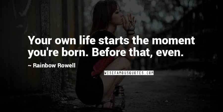 Rainbow Rowell Quotes: Your own life starts the moment you're born. Before that, even.