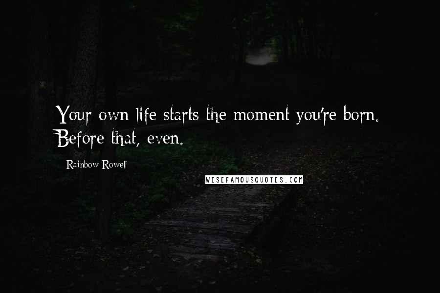 Rainbow Rowell Quotes: Your own life starts the moment you're born. Before that, even.