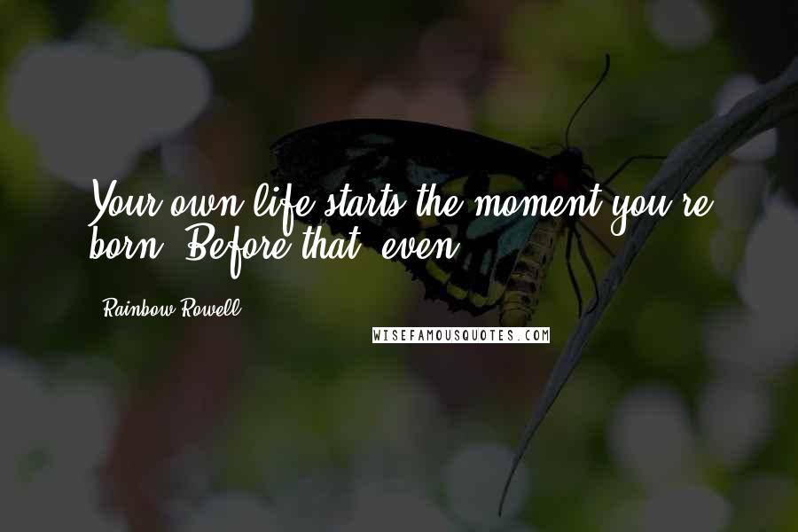 Rainbow Rowell Quotes: Your own life starts the moment you're born. Before that, even.