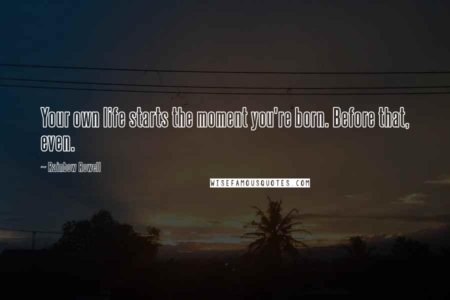Rainbow Rowell Quotes: Your own life starts the moment you're born. Before that, even.
