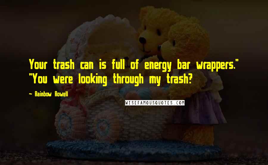 Rainbow Rowell Quotes: Your trash can is full of energy bar wrappers." "You were looking through my trash?