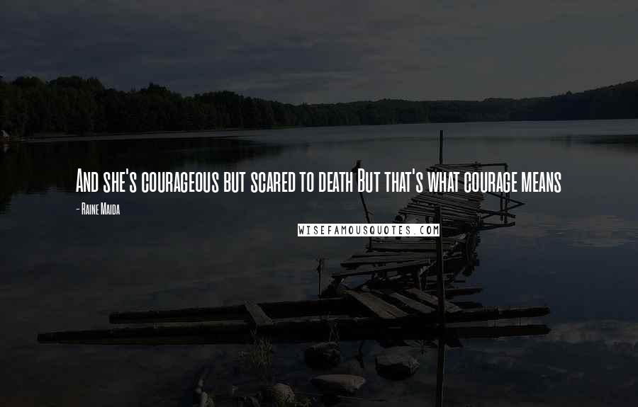 Raine Maida Quotes: And she's courageous but scared to death But that's what courage means