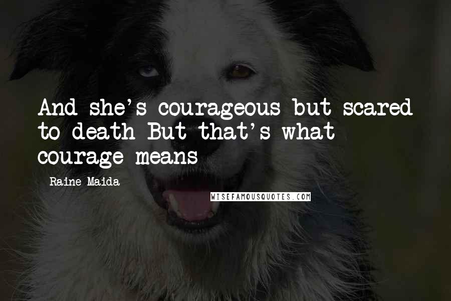 Raine Maida Quotes: And she's courageous but scared to death But that's what courage means