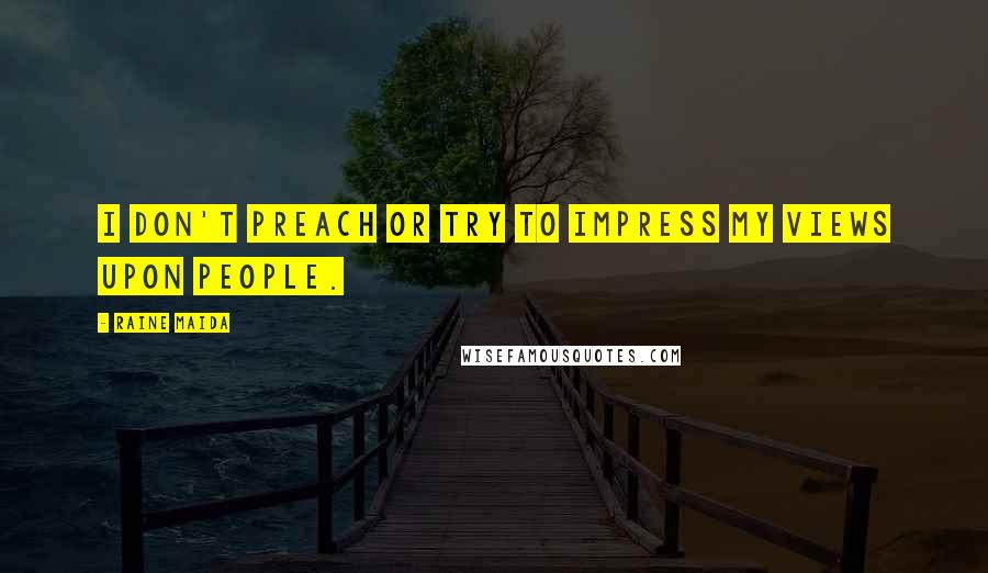 Raine Maida Quotes: I don't preach or try to impress my views upon people.