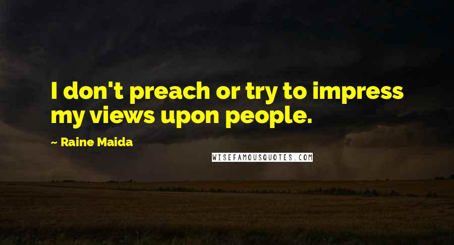Raine Maida Quotes: I don't preach or try to impress my views upon people.